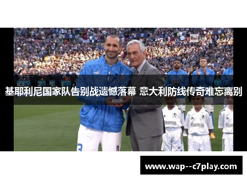 基耶利尼国家队告别战遗憾落幕 意大利防线传奇难忘离别