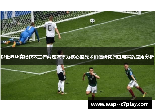 以世界杯赛场快攻三传两递效率为核心的战术价值研究演进与实战应用分析